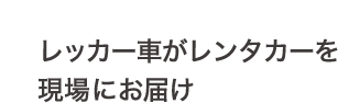 レッカー車がレンタカーを現場にお届け